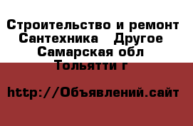 Строительство и ремонт Сантехника - Другое. Самарская обл.,Тольятти г.